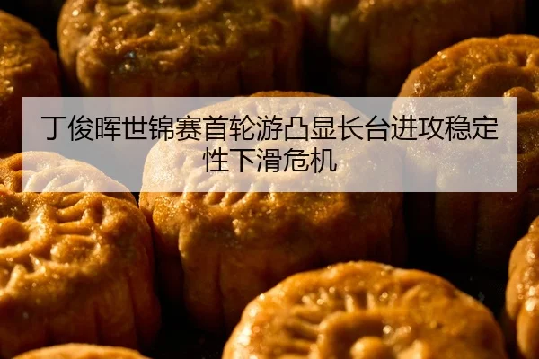丁俊晖世锦赛首轮游凸显长台进攻稳定性下滑危机