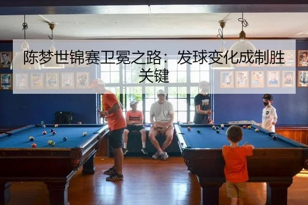 陈梦世锦赛卫冕之路：发球变化成制胜关键