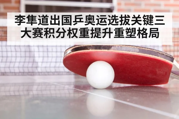 李隼道出国乒奥运选拔关键三大赛积分权重提升重塑格局