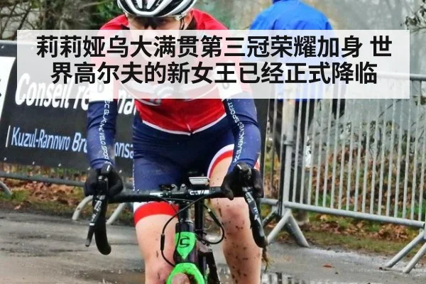 莉莉娅乌大满贯第三冠荣耀加身 世界高尔夫的新女王已经正式降临
