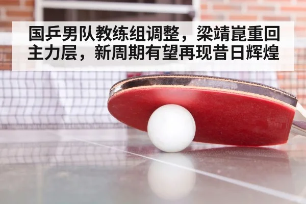 国乒男队教练组调整，梁靖崑重回主力层，新周期有望再现昔日辉煌