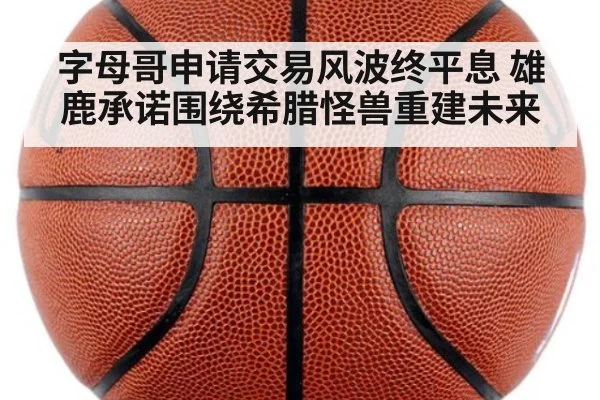 字母哥申请交易风波终平息 雄鹿承诺围绕希腊怪兽重建未来