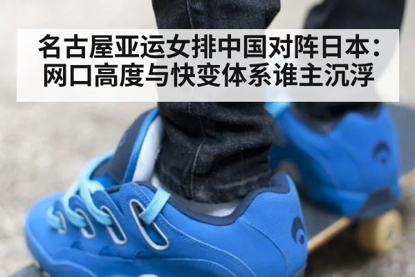 名古屋亚运女排中国对阵日本：网口高度与快变体系谁主沉浮