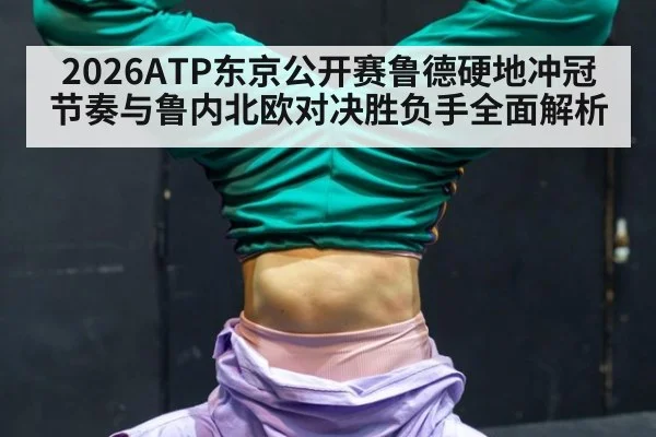 2026ATP东京公开赛鲁德硬地冲冠节奏与鲁内北欧对决胜负手全面解析