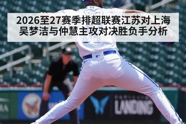 2026至27赛季排超联赛江苏对上海吴梦洁与仲慧主攻对决胜负手分析